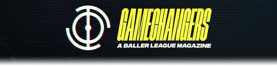 Gamechangers – A Baller League Magazine
