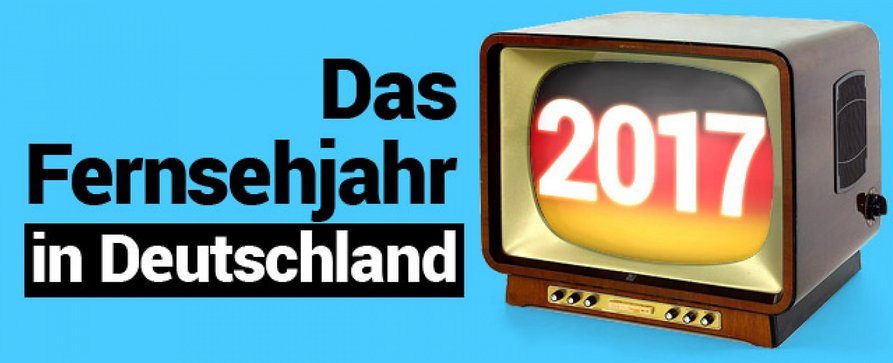 Das deutsche Fernsehjahr 2017 im Rückblick – Die TV-Ereignisse des Jahres
