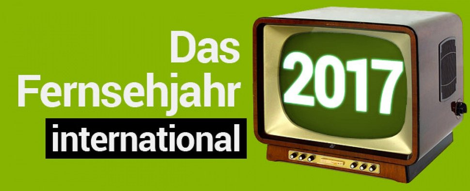 Das internationale Fernsehjahr 2017 im Rückblick – Herausragende internationale Ereignisse und Trends – Bild: TV Wunschliste