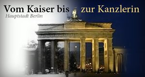 Hauptstadt Berlin – Vom Kaiser bis zur Kanzlerin