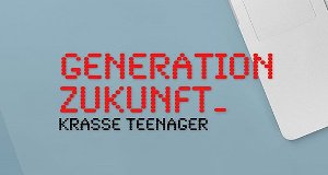 Generation Zukunft – Krasse Teenager