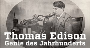 Thomas Edison – Genie des Jahrhunderts