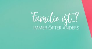 Familie ist …? Immer öfter anders!