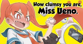How clumsy you are, Miss Ueno.