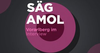 „Säg amol“ – Vorarlberg im Interview