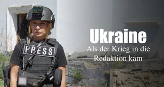 Ukraine – Als der Krieg in die Redaktion kam