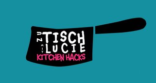 Zu Tisch mit Lucie – Kitchen Hacks