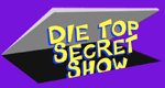 Die Top Secret Show