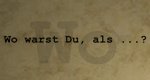 Wo warst du, als … Wo warst du, als …