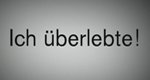 Ich überlebte! Ich überlebte!
