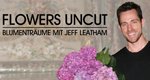 Flowers Uncut – Blumenträume mit Jeff Leatham